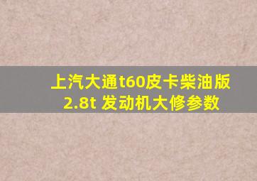 上汽大通t60皮卡柴油版2.8t 发动机大修参数